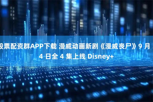 股票配资群APP下载 漫威动画新剧《漫威丧尸》9 月 24 日全 4 集上线 Disney+