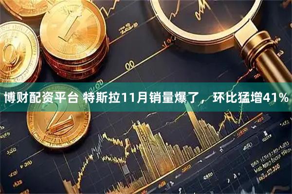博财配资平台 特斯拉11月销量爆了，环比猛增41%