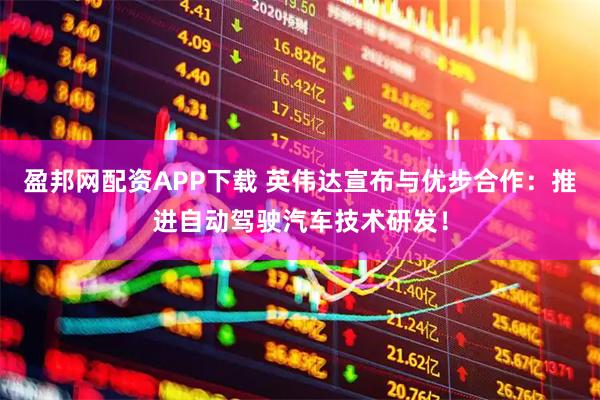 盈邦网配资APP下载 英伟达宣布与优步合作：推进自动驾驶汽车技术研发！