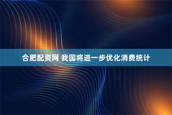 合肥配资网 我国将进一步优化消费统计