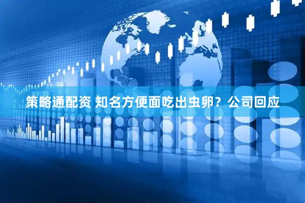 策略通配资 知名方便面吃出虫卵？公司回应