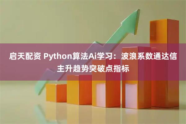 启天配资 Python算法Ai学习：波浪系数通达信主升趋势突破点指标